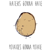 Haters Gonna Hate Potatoes Gonna Potate