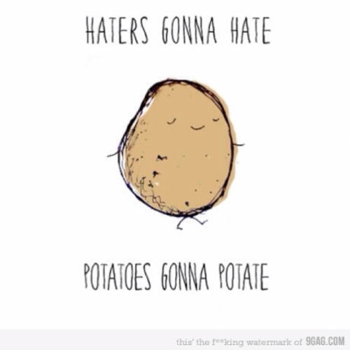 Haters Gonna Hate Potatoes Gonna Potate Tomatoes Gonna Tomate Dogs Are Gonna Bark